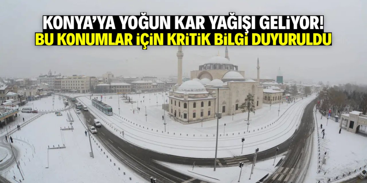 Konya’ya yoğun kar yağışı geliyor! Bu konumlar için kritik bilgi duyuruldu