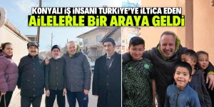 Konyalı iş insanı Türkiye’ye iltica eden aileyle bir araya geldi
