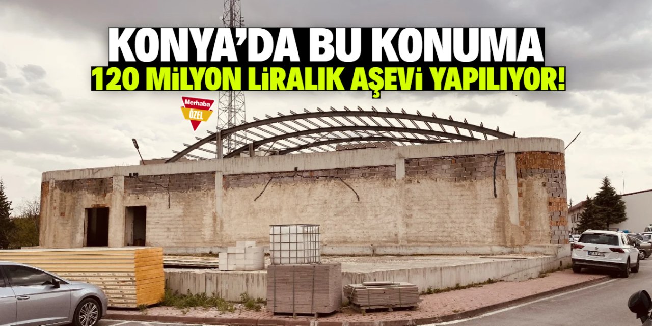 Konya’ya 120 milyon liralık aşevi yapılıyor! Konumu dikkat çekti