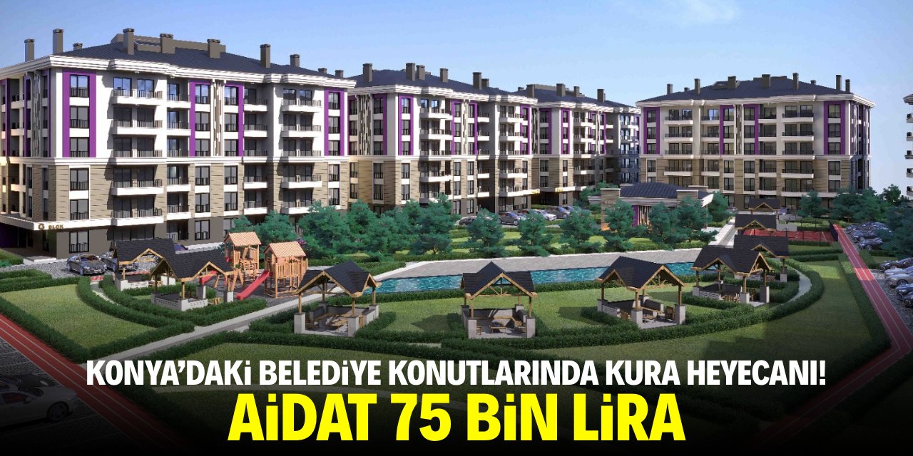 Konya’daki belediye konutlarında kura heyecanı! Aylık taksitleri 75 bin lira