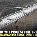 13 yıllık YHT projesi yine ertelendi! Yatırım bitince Konya-İzmir 5 saate inecek