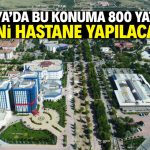 Konya’da bu konuma 800 yataklı yeni hastane yapılacak!