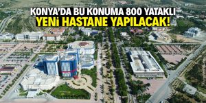 Konya’da bu konuma 800 yataklı yeni hastane yapılacak!