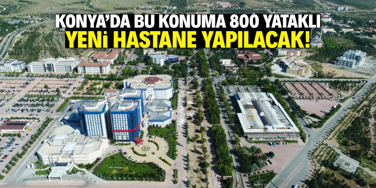 Konya’da bu konuma 800 yataklı yeni hastane yapılacak!