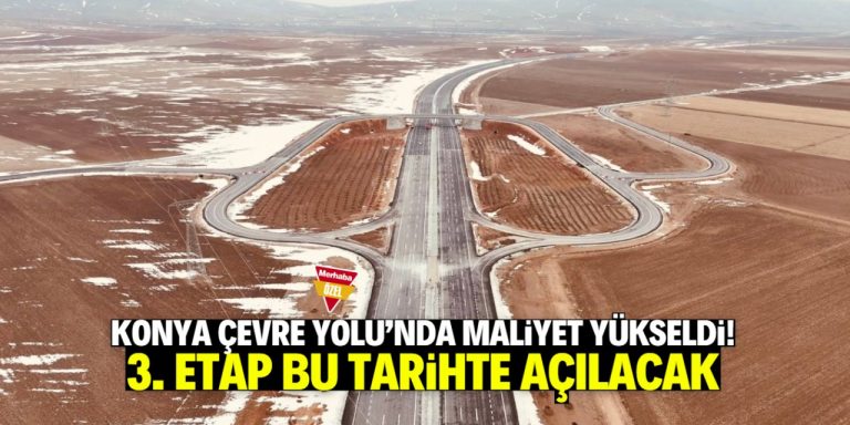 Konya Çevre Yolu Projesi’nin maliyeti yükseldi! 3. etap bu tarihte açılacak
