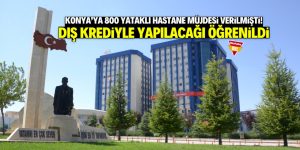 Konya’ya 800 yataklı hastane müjdesi verilmişti! Dış krediyle yapılacağı öğrenildi