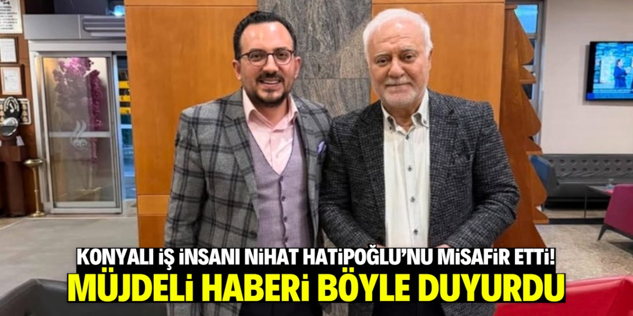 Konyalı iş insanı Nihat Hatipoğlu’nu misafir etti! Müjdeyi böyle duyurdu