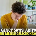 ‘Ev genci’ sayısı artıyor! Temel mesele gelecek kaygısı