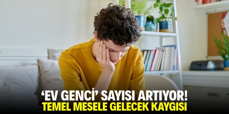 ‘Ev genci’ sayısı artıyor! Temel mesele gelecek kaygısı