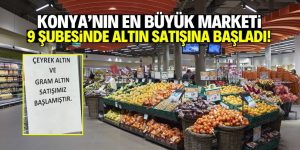 Konya’nın en büyük marketi 9 şubesinde altın satışına başladı!
