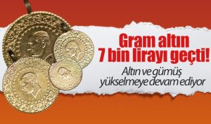 Gram altın 7 bin lirayı geçti! Altın ve gümüş yükselmeye devam ediyor