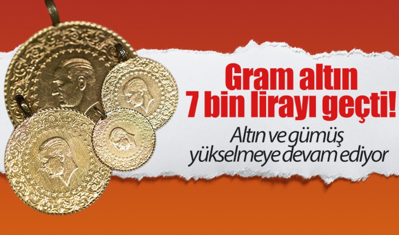 Gram altın 7 bin lirayı geçti! Altın ve gümüş yükselmeye devam ediyor
