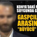 Konya’daki maskeli soygunda gelişme: Gaspçıların arasından “büyücü’’ çıktı!