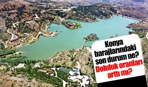 Konya barajlarındaki son durum ne? Doluluk oranları arttı mı?