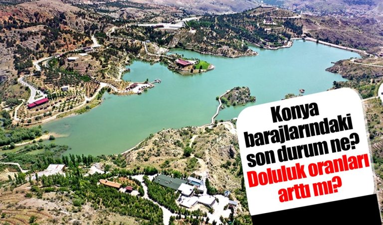 Konya barajlarındaki son durum ne? Doluluk oranları arttı mı?