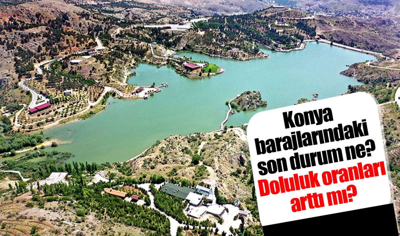 Konya barajlarındaki son durum ne? Doluluk oranları arttı mı?