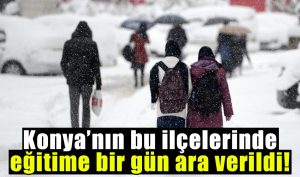 Konya’da okulların tatil olduğu ilçe sayısı 5’e çıktı!