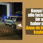 Konya’daki aile faciasında bir acı haber daha! Anne de hayatını kaybetti