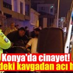 Konya’da cinayet! Kafedeki kavgadan acı haber