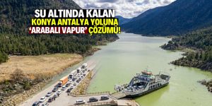 Su altında kalan Konya-Antalya Yolu için ‘arabalı vapur’ çözümü!