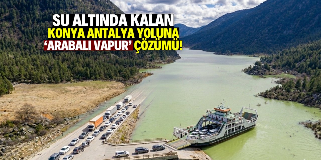 Su altında kalan Konya-Antalya Yolu için ‘arabalı vapur’ çözümü!