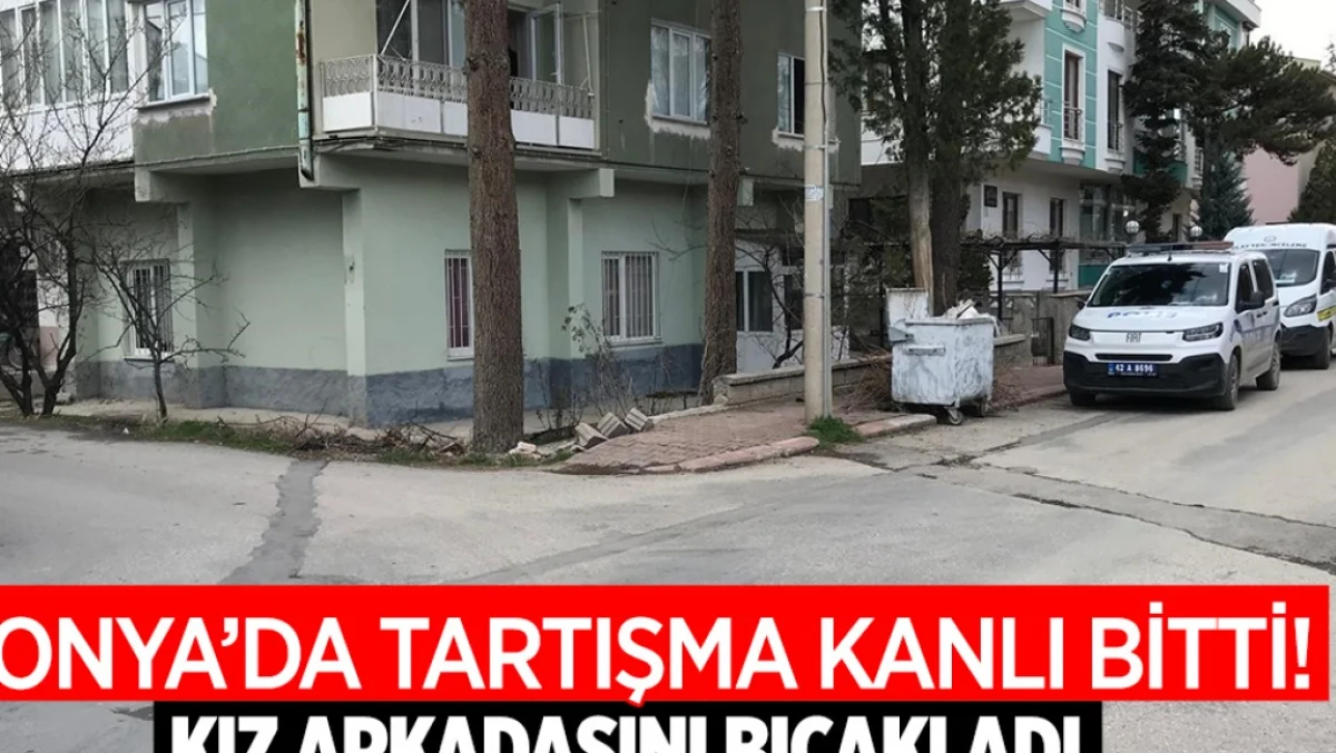 Konya’da Kanlı Tartışma: Kız Arkadaşı Bıçaklandı